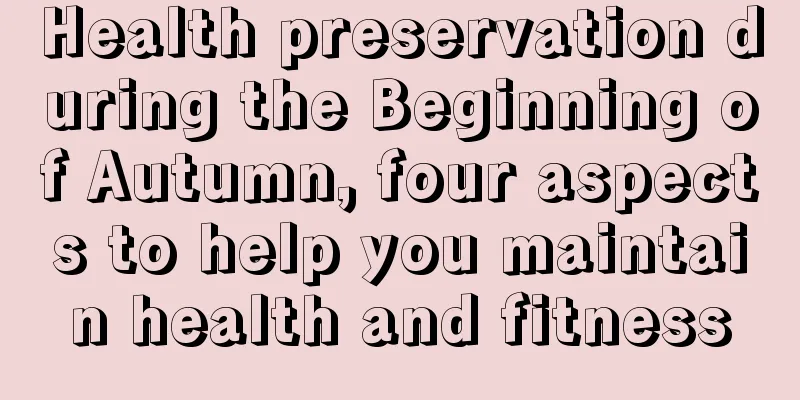 Health preservation during the Beginning of Autumn, four aspects to help you maintain health and fitness