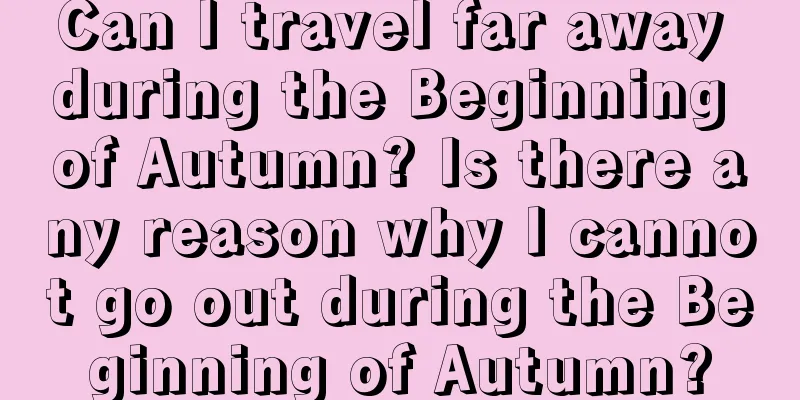 Can I travel far away during the Beginning of Autumn? Is there any reason why I cannot go out during the Beginning of Autumn?