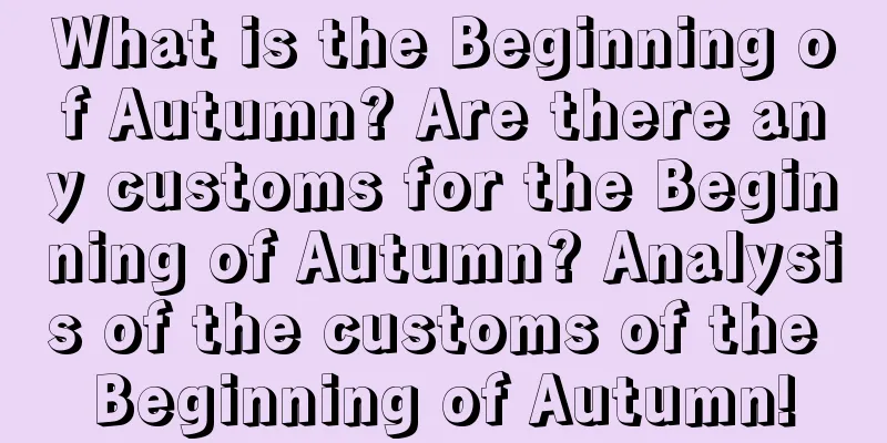What is the Beginning of Autumn? Are there any customs for the Beginning of Autumn? Analysis of the customs of the Beginning of Autumn!