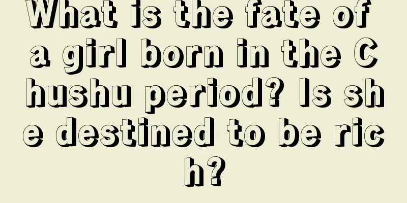 What is the fate of a girl born in the Chushu period? Is she destined to be rich?