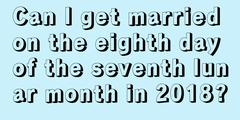 Can I get married on the eighth day of the seventh lunar month in 2018?