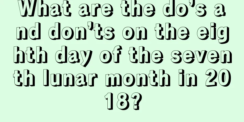 What are the do’s and don’ts on the eighth day of the seventh lunar month in 2018?
