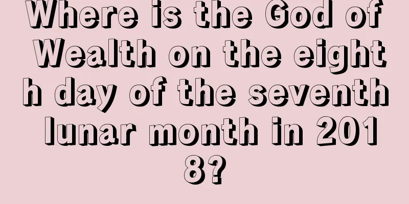 Where is the God of Wealth on the eighth day of the seventh lunar month in 2018?