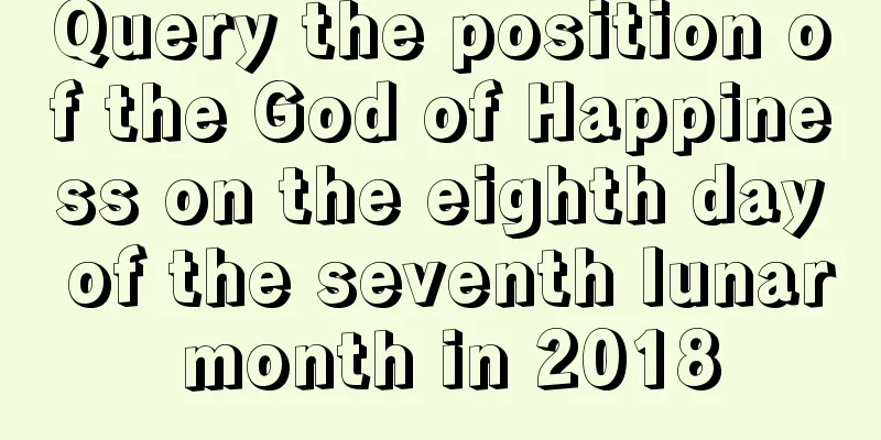 Query the position of the God of Happiness on the eighth day of the seventh lunar month in 2018
