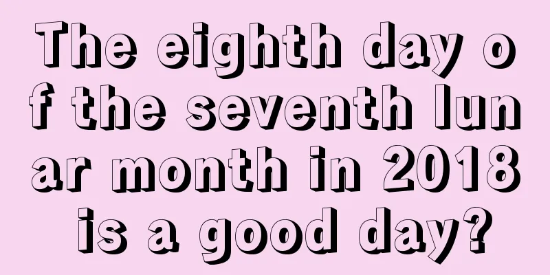 The eighth day of the seventh lunar month in 2018 is a good day?