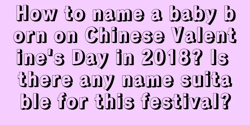 How to name a baby born on Chinese Valentine's Day in 2018? Is there any name suitable for this festival?