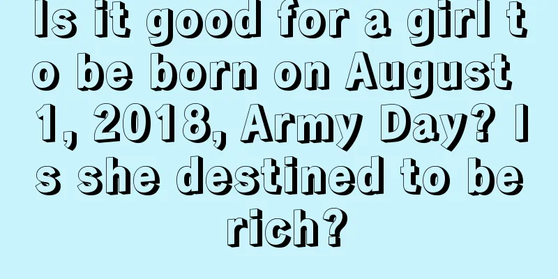 Is it good for a girl to be born on August 1, 2018, Army Day? Is she destined to be rich?