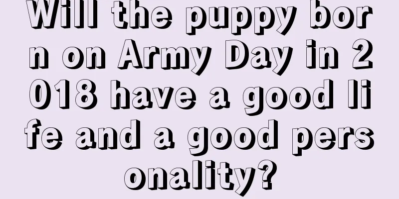 Will the puppy born on Army Day in 2018 have a good life and a good personality?