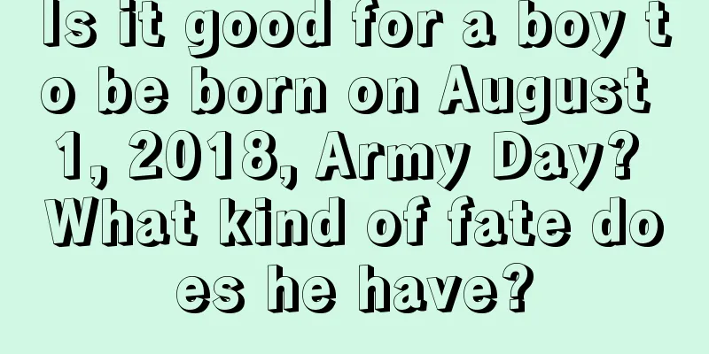 Is it good for a boy to be born on August 1, 2018, Army Day? What kind of fate does he have?
