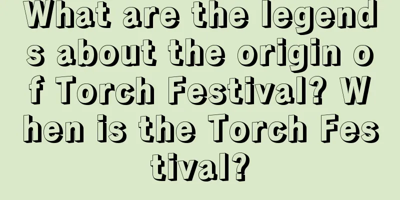 What are the legends about the origin of Torch Festival? When is the Torch Festival?