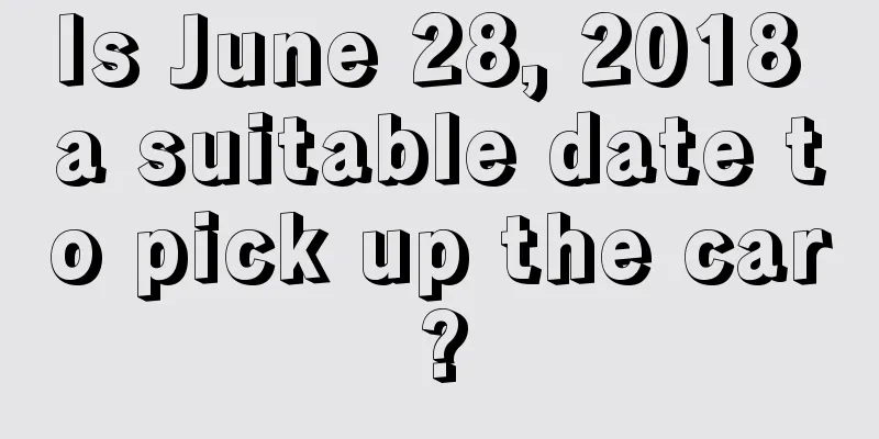 Is June 28, 2018 a suitable date to pick up the car?