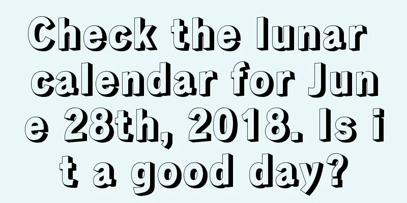 Check the lunar calendar for June 28th, 2018. Is it a good day?