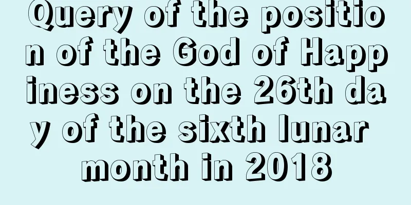 Query of the position of the God of Happiness on the 26th day of the sixth lunar month in 2018