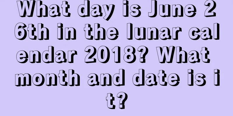 What day is June 26th in the lunar calendar 2018? What month and date is it?