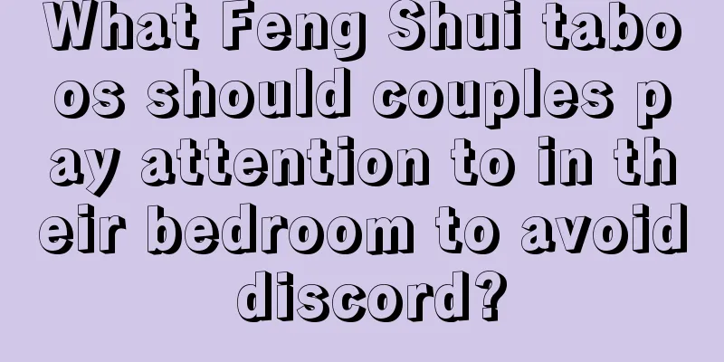 What Feng Shui taboos should couples pay attention to in their bedroom to avoid discord?