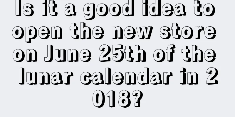 Is it a good idea to open the new store on June 25th of the lunar calendar in 2018?