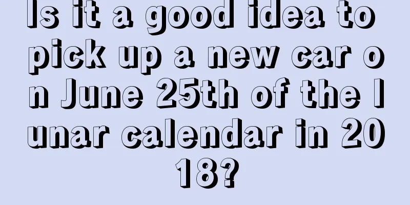 Is it a good idea to pick up a new car on June 25th of the lunar calendar in 2018?