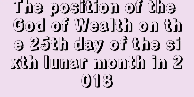 The position of the God of Wealth on the 25th day of the sixth lunar month in 2018