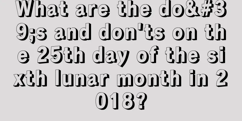 What are the do's and don'ts on the 25th day of the sixth lunar month in 2018?