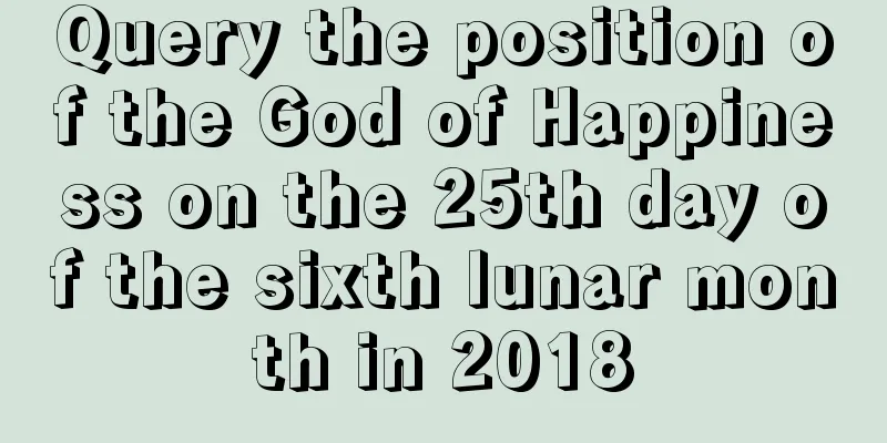 Query the position of the God of Happiness on the 25th day of the sixth lunar month in 2018