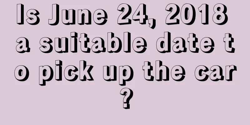 Is June 24, 2018 a suitable date to pick up the car?