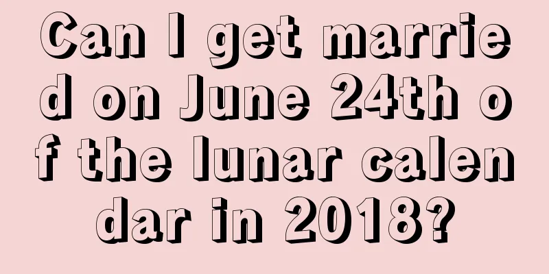 Can I get married on June 24th of the lunar calendar in 2018?