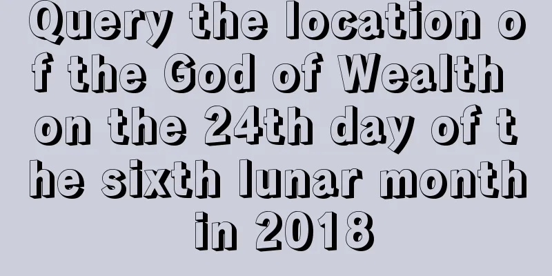 Query the location of the God of Wealth on the 24th day of the sixth lunar month in 2018