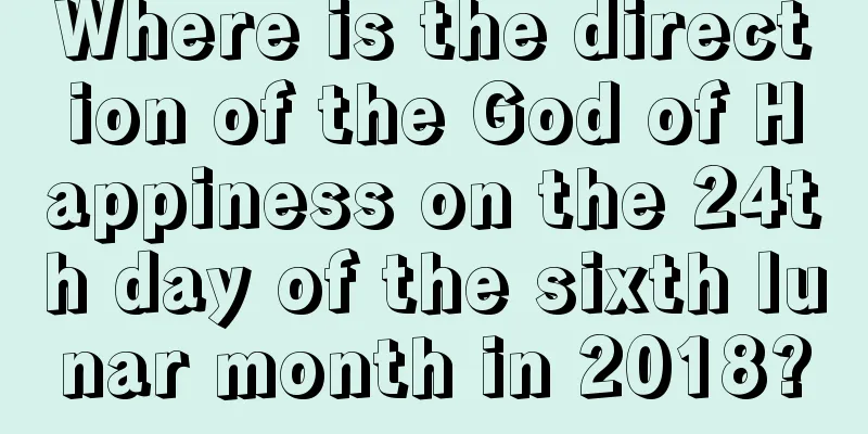 Where is the direction of the God of Happiness on the 24th day of the sixth lunar month in 2018?