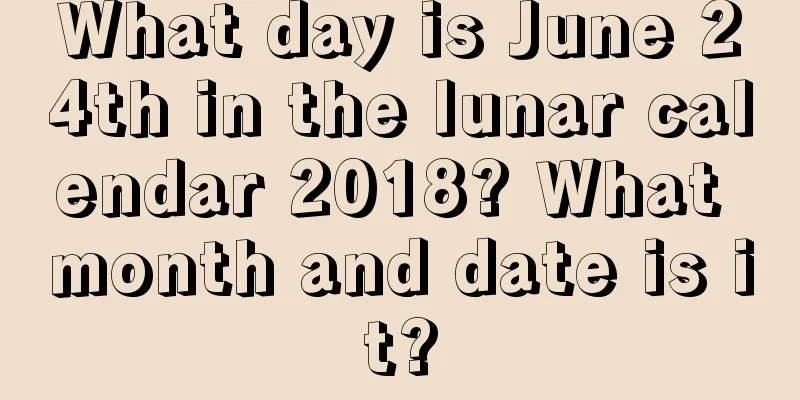 What day is June 24th in the lunar calendar 2018? What month and date is it?