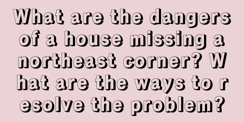 What are the dangers of a house missing a northeast corner? What are the ways to resolve the problem?