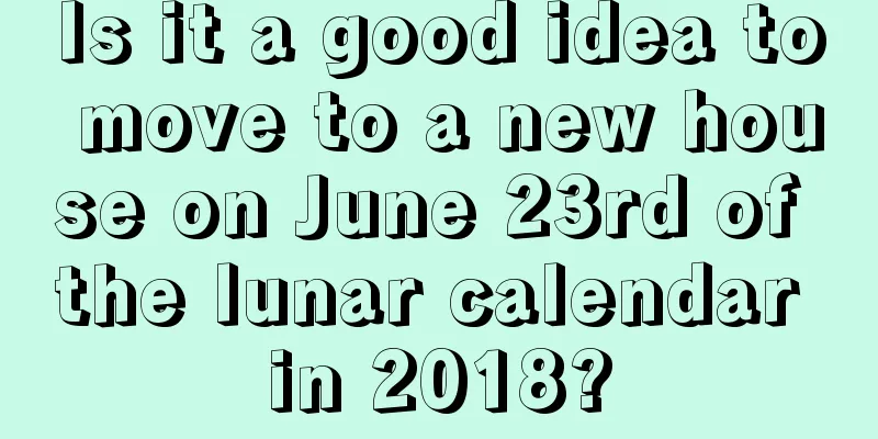 Is it a good idea to move to a new house on June 23rd of the lunar calendar in 2018?