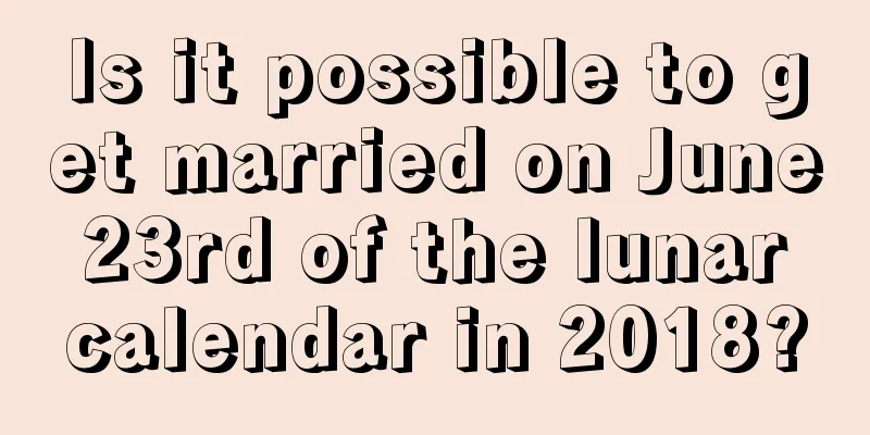 Is it possible to get married on June 23rd of the lunar calendar in 2018?