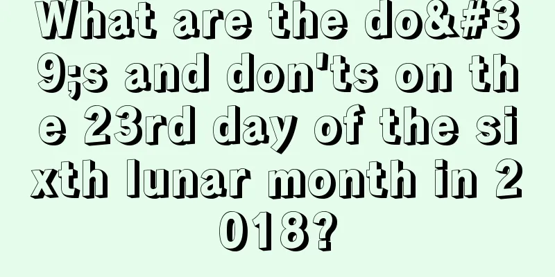 What are the do's and don'ts on the 23rd day of the sixth lunar month in 2018?
