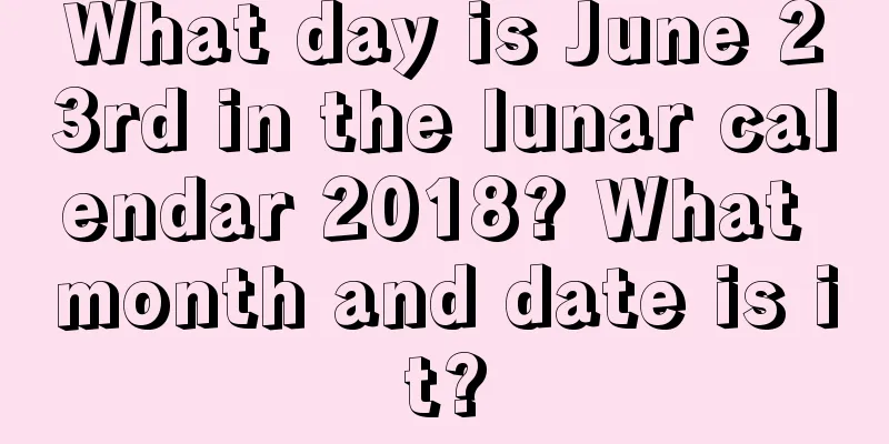 What day is June 23rd in the lunar calendar 2018? What month and date is it?