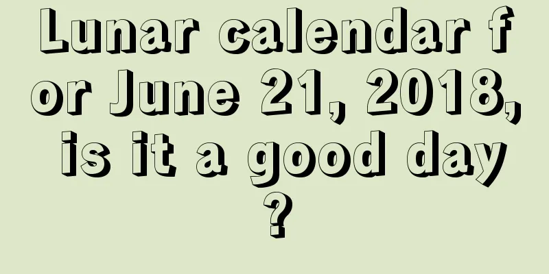 Lunar calendar for June 21, 2018, is it a good day?