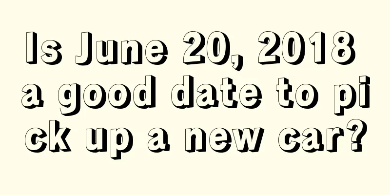 Is June 20, 2018 a good date to pick up a new car?