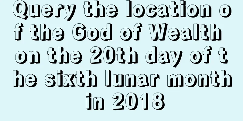 Query the location of the God of Wealth on the 20th day of the sixth lunar month in 2018
