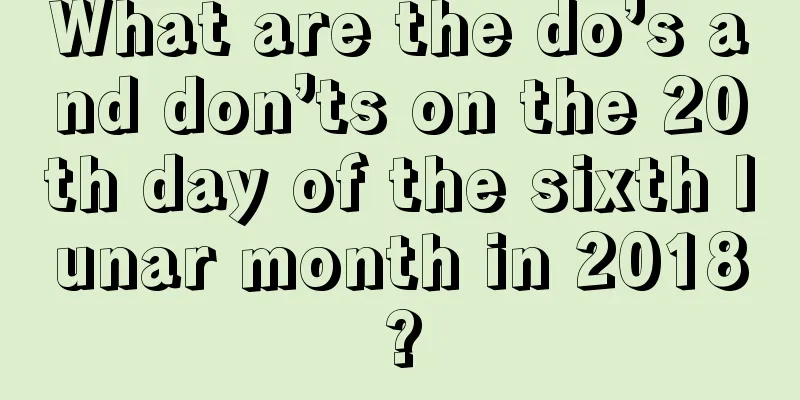 What are the do’s and don’ts on the 20th day of the sixth lunar month in 2018?