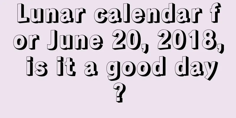 Lunar calendar for June 20, 2018, is it a good day?