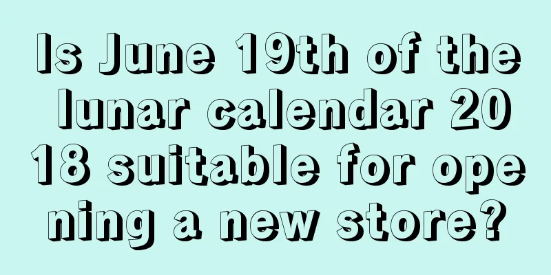 Is June 19th of the lunar calendar 2018 suitable for opening a new store?