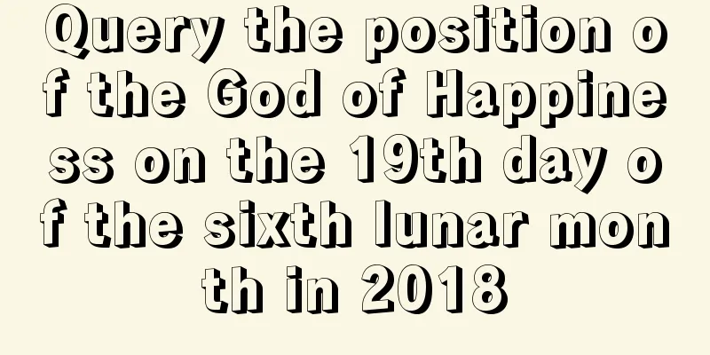 Query the position of the God of Happiness on the 19th day of the sixth lunar month in 2018