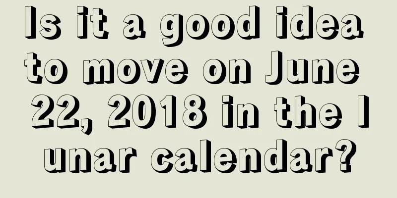 Is it a good idea to move on June 22, 2018 in the lunar calendar?