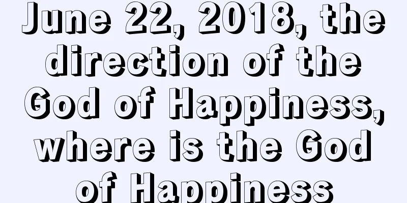 June 22, 2018, the direction of the God of Happiness, where is the God of Happiness