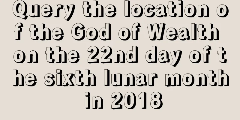 Query the location of the God of Wealth on the 22nd day of the sixth lunar month in 2018