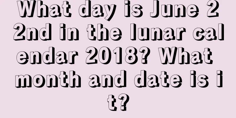 What day is June 22nd in the lunar calendar 2018? What month and date is it?