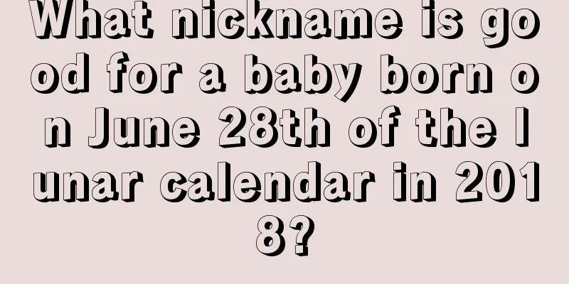 What nickname is good for a baby born on June 28th of the lunar calendar in 2018?