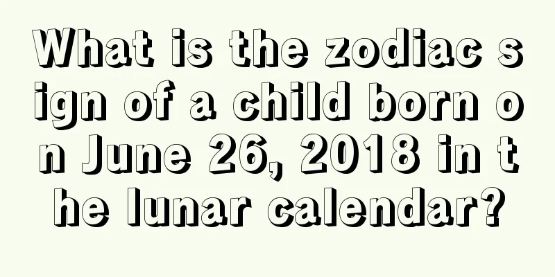 What is the zodiac sign of a child born on June 26, 2018 in the lunar calendar?