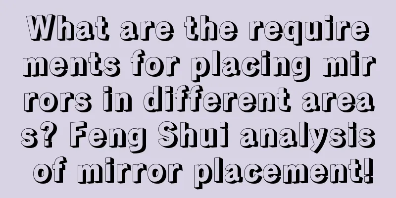 What are the requirements for placing mirrors in different areas? Feng Shui analysis of mirror placement!