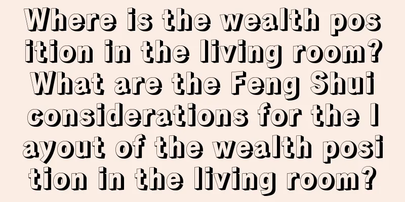 Where is the wealth position in the living room? What are the Feng Shui considerations for the layout of the wealth position in the living room?