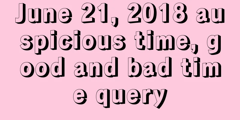 June 21, 2018 auspicious time, good and bad time query